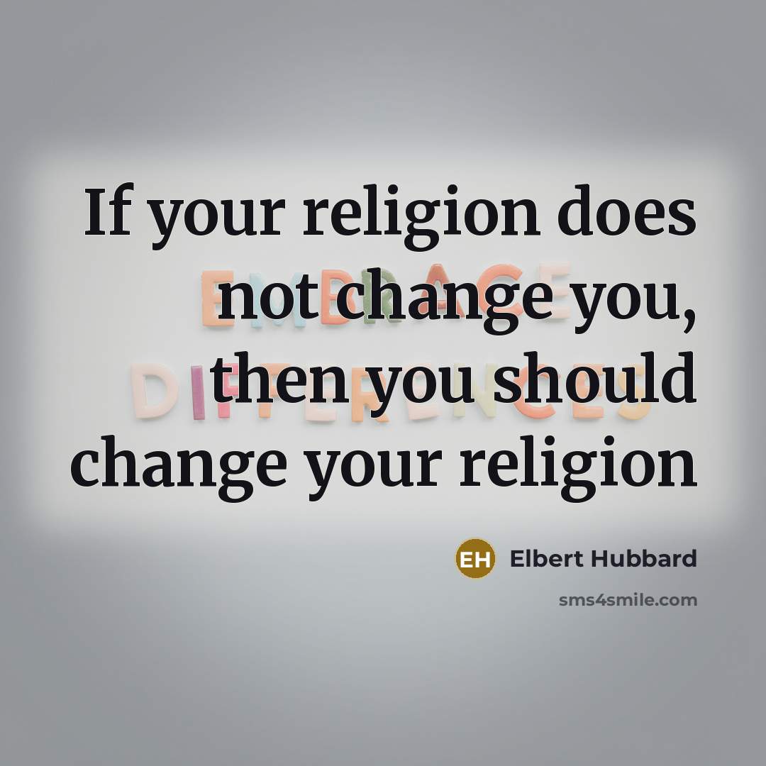 “If your religion does not change you, then you should…” quote by Elbert Hubbard