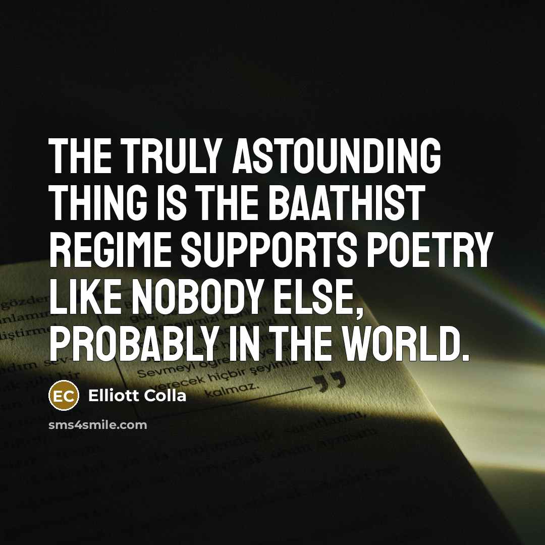 “The truly astounding thing is the Baathist regime supports poetry…” quote by Elliott Colla