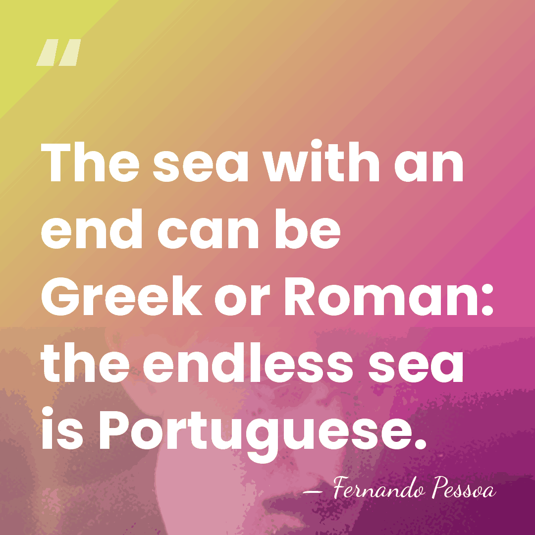 The sea with an end can be Greek or Roman: the endless&hellip; - Fernando Pessoa