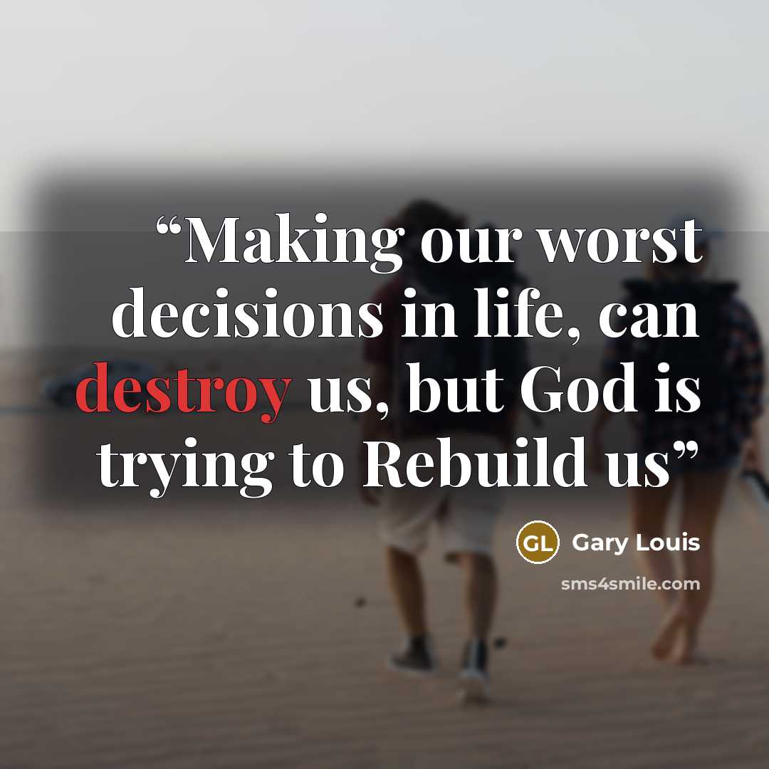“Making our worst decisions in life, can destroy us, but God is trying to Rebuild us” quote by Gary Louis