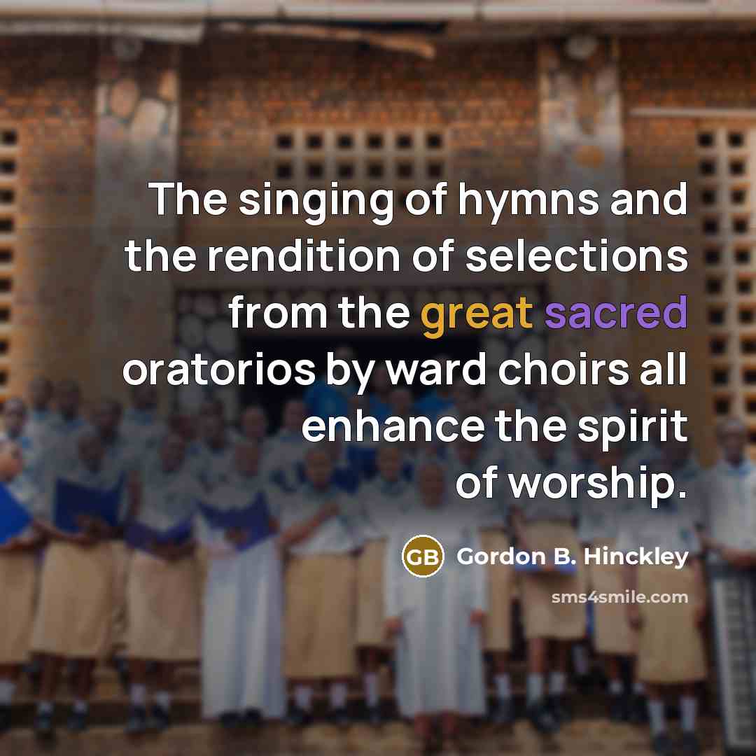 “The singing of hymns and the rendition of selections from…” quote by Gordon B. Hinckley