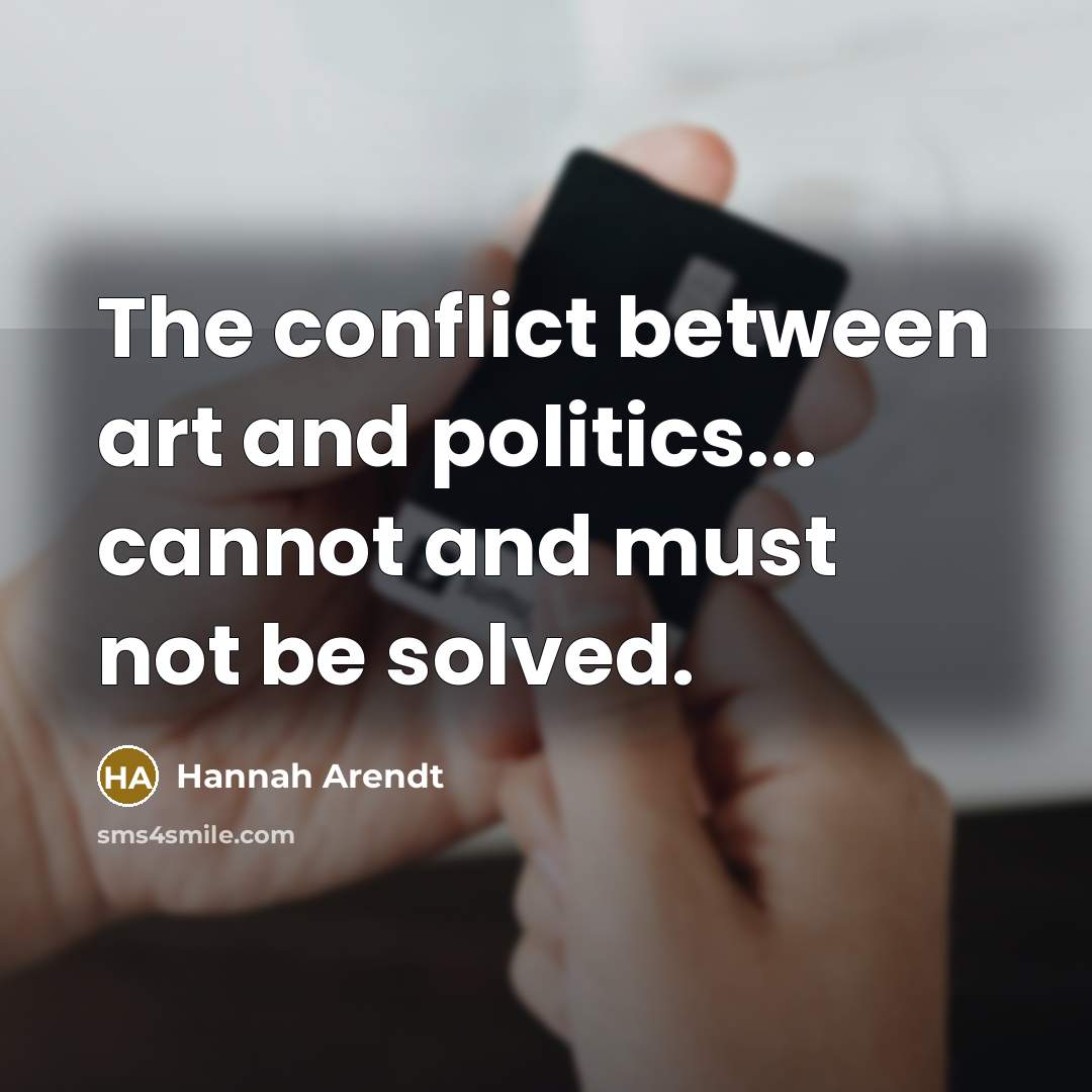 “The conflict between art and politics... cannot and must not…” quote by Hannah Arendt