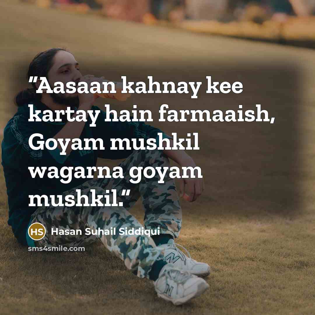 “Aasaan kahnay kee kartay hain farmaaish, Goyam mushkil wagarna goyam mushkil.” quote by Hasan Suhail Siddiqui