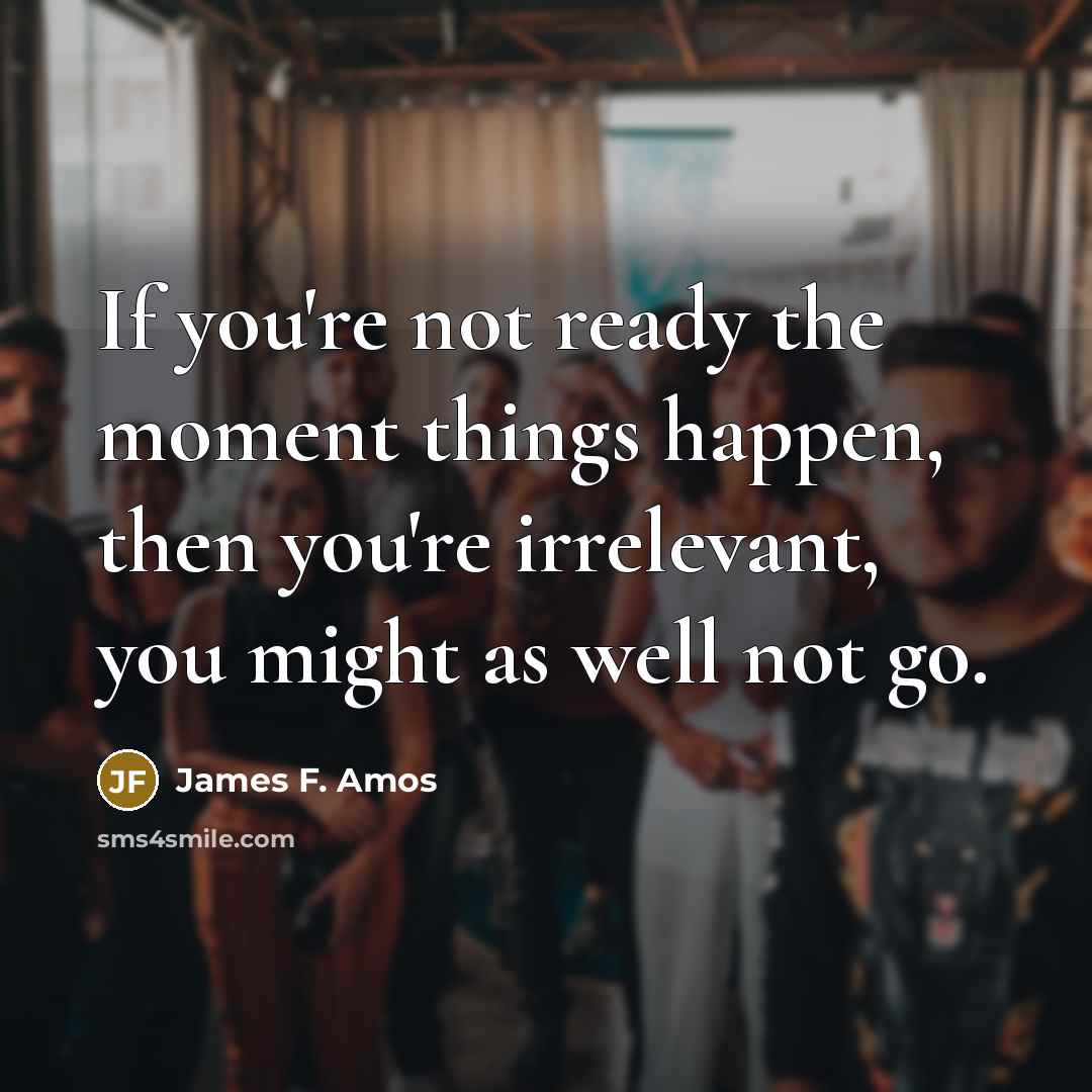 “If you're not ready the moment things happen, then you're…” quote by James F. Amos