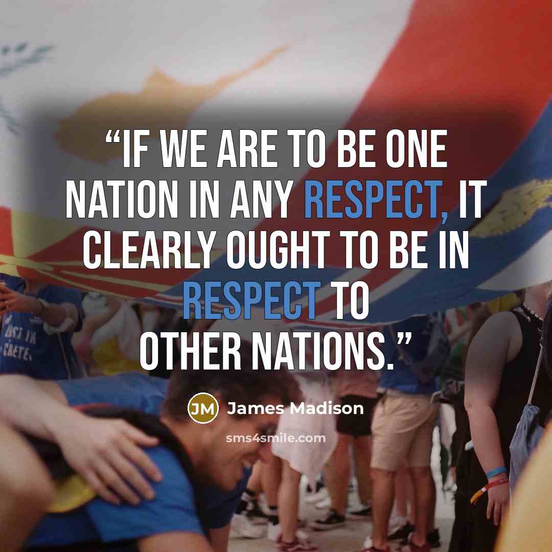 “If we are to be one Nation in any respect, it clearly ought to be in respect to other Nations.” quote by James Madison