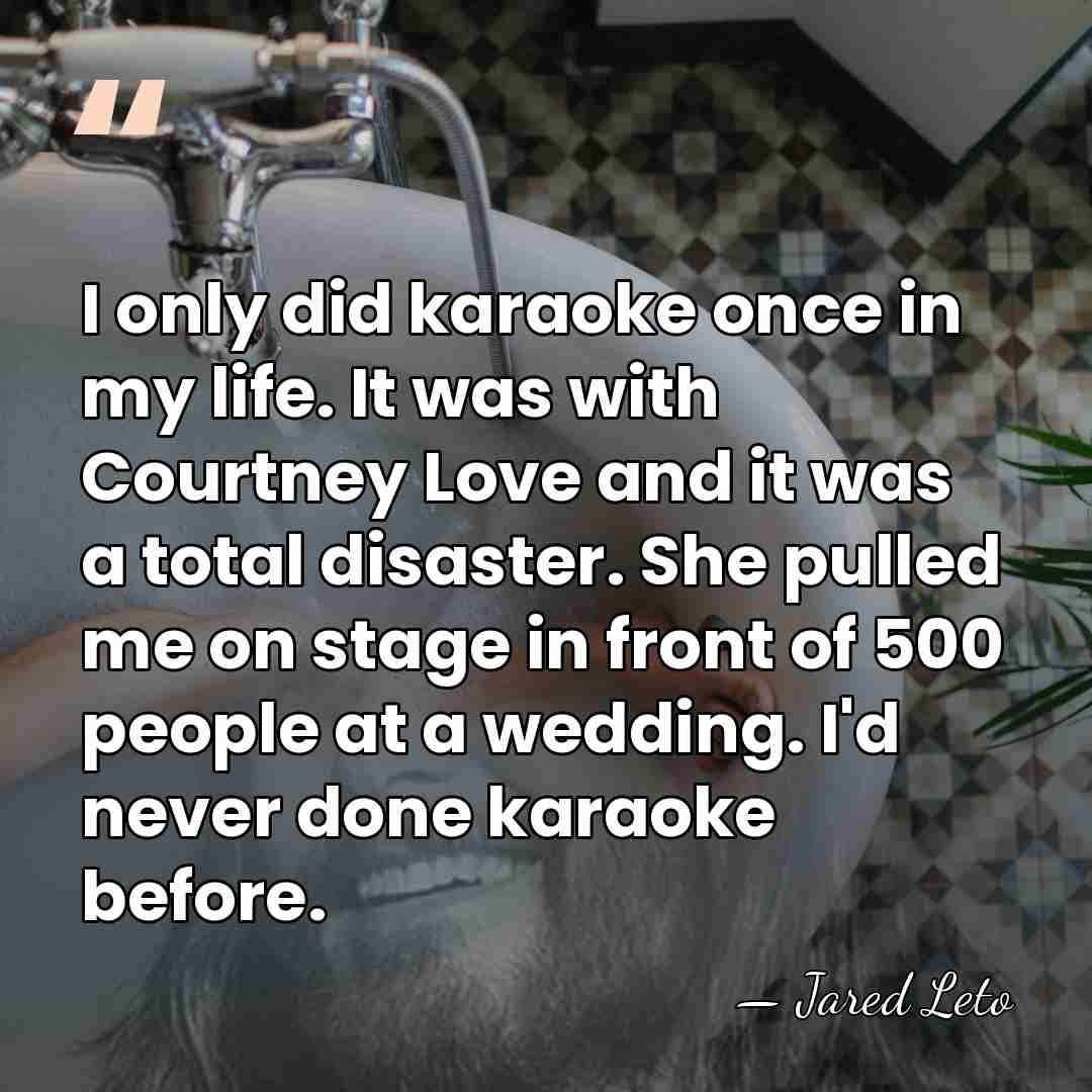 I only did karaoke once in my life. It was with Courtney&hellip; - Jared Leto