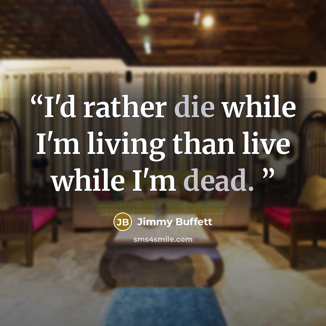 “I'd rather die while I'm living than live while I'm dead.” quote by Jimmy Buffett