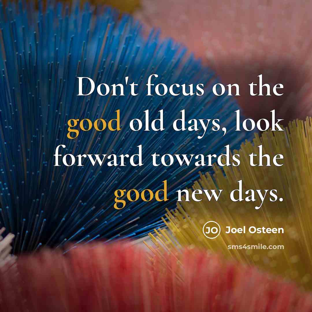 “Don't focus on the good old days, look forward towards…” quote by Joel Osteen