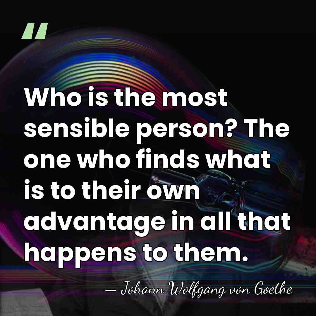 Who is the most sensible person? The one who finds what is&hellip; - Johann Wolfgang von Goethe