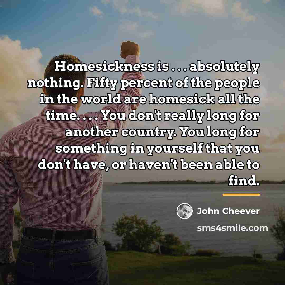 “Homesickness is . . . absolutely nothing. Fifty percent of…” quote by John Cheever