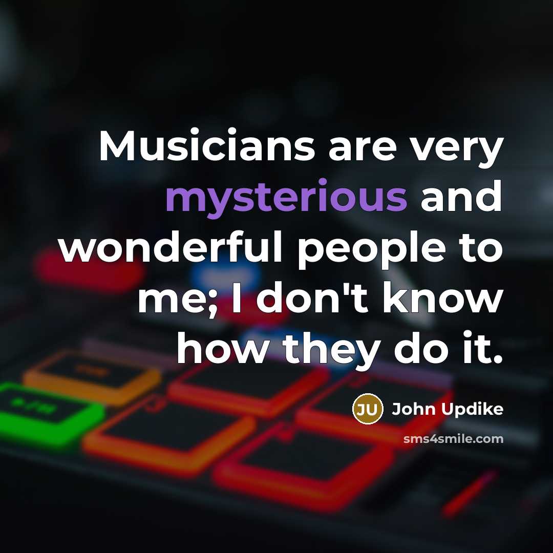 “Musicians are very mysterious and wonderful people to me; I…” quote by John Updike