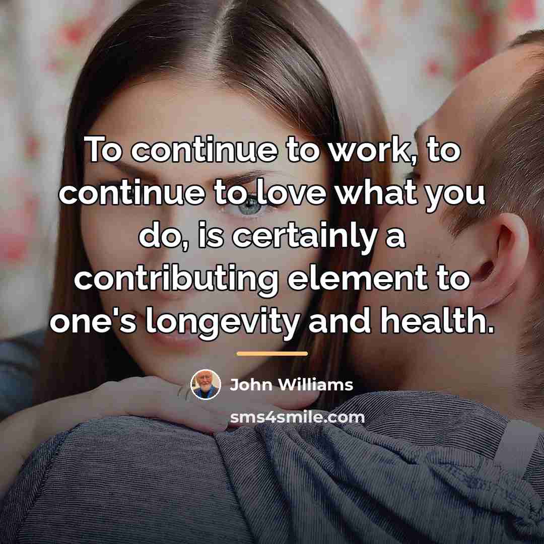 “To continue to work, to continue to love what you…” quote by John Williams