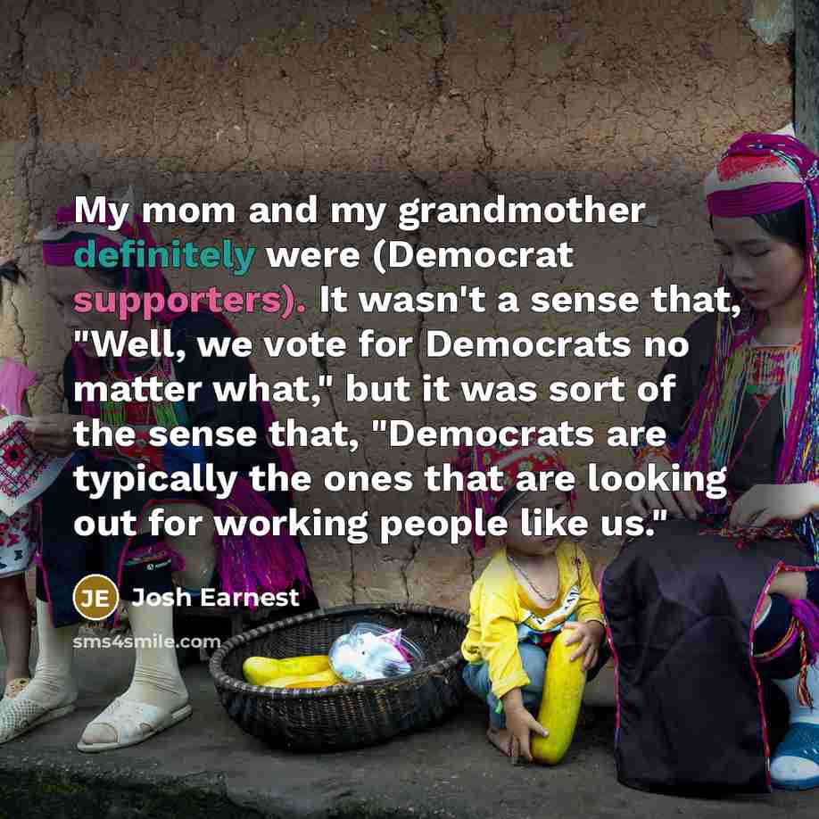 “My mom and my grandmother definitely were (Democrat supporters). It…” quote by Josh Earnest