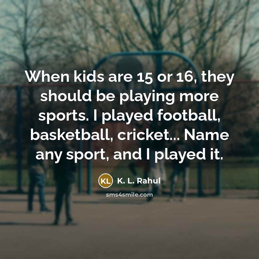 “When kids are 15 or 16, they should be playing…” quote by K. L. Rahul