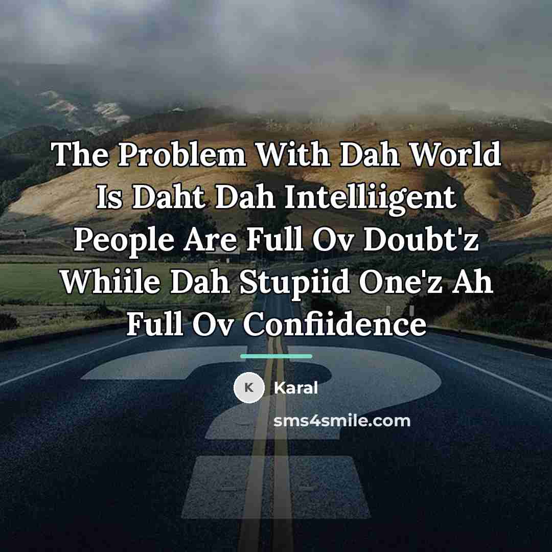 “The Problem With Dah World Is Daht Dah Intelliigent People…” quote by Karal