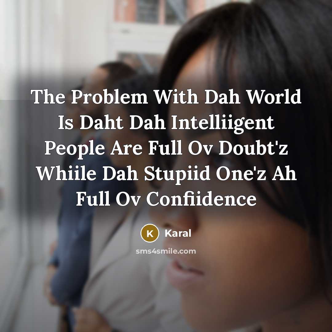 “The Problem With Dah World Is Daht Dah Intelliigent People Are Full Ov Doubt'z Whiile Dah Stupiid One'z Ah Full Ov Confiidence” quote by Karal