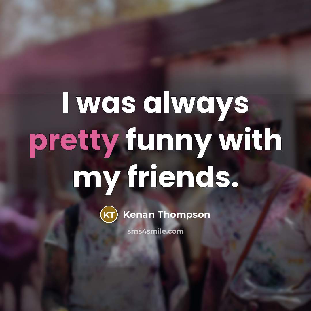 “I was always pretty funny with my friends.…” quote by Kenan Thompson