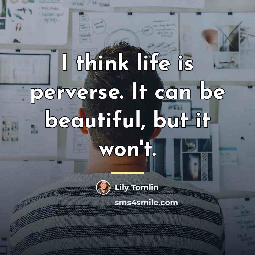 “I think life is perverse. It can be beautiful, but…” quote by Lily Tomlin