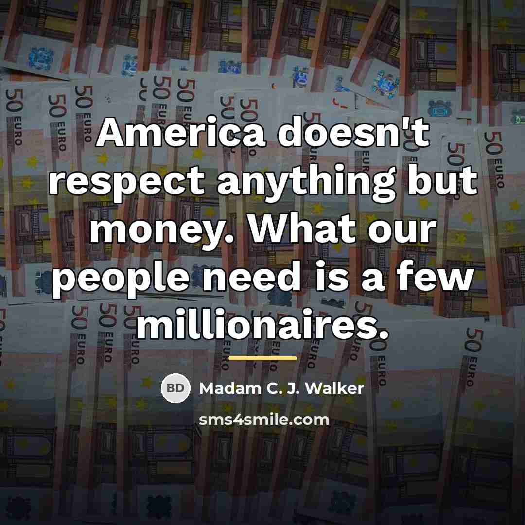 “America doesn't respect anything but money. What our people need…” quote by Madam C. J. Walker