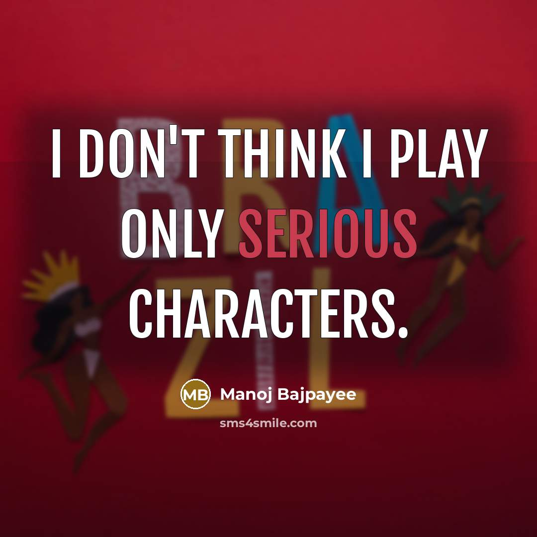 “I don't think I play only serious characters.…” quote by Manoj Bajpayee