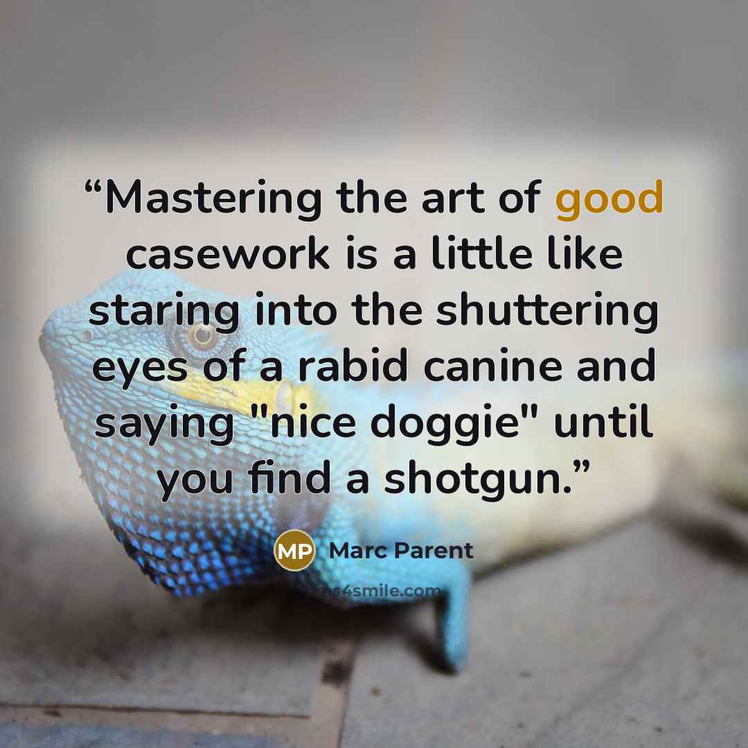 “Mastering the art of good casework is a little like staring into the shuttering eyes of a rabid canine and saying "nice doggie" until you find a shotgun.” quote by Marc Parent