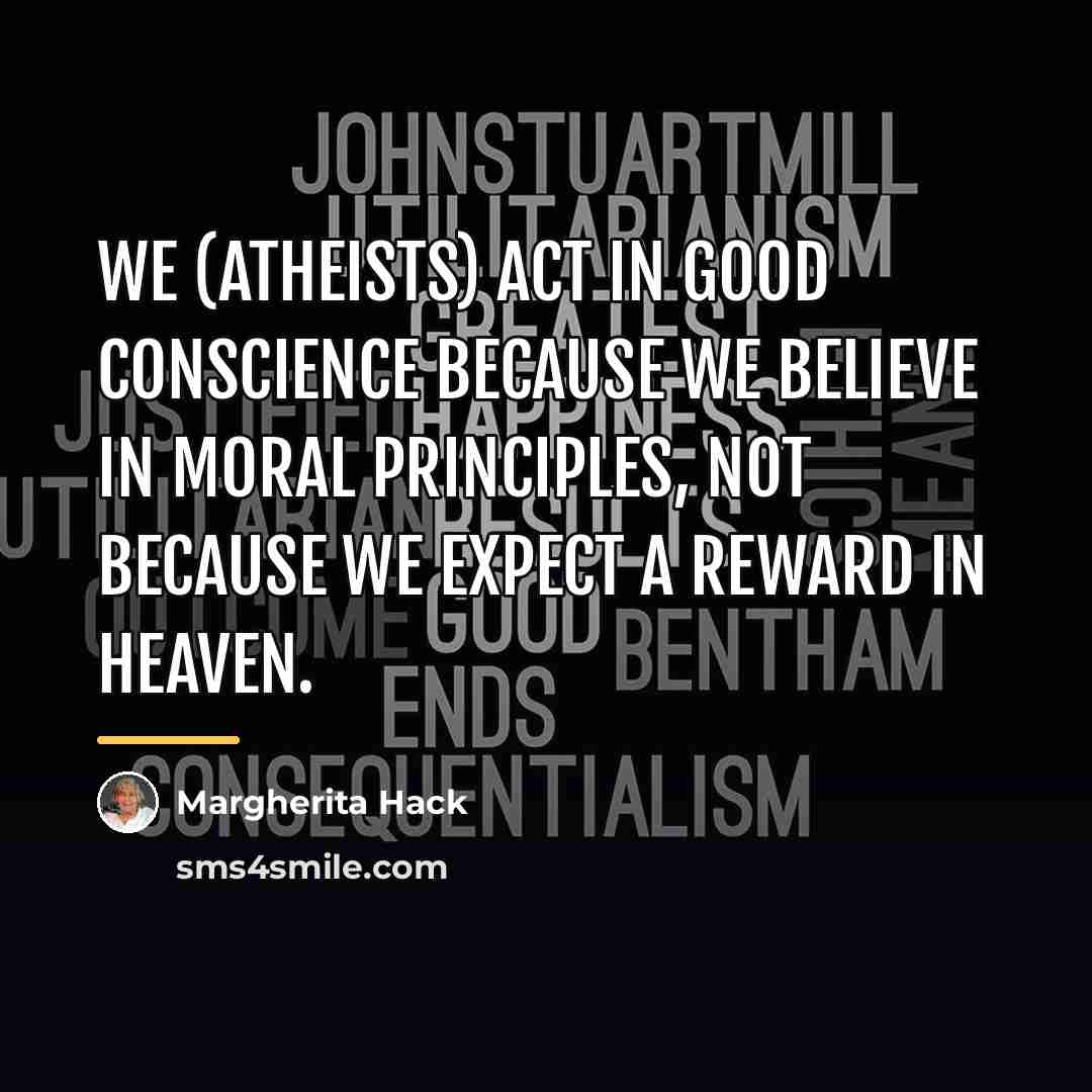 “We (atheists) act in good conscience because we believe in…” quote by Margherita Hack