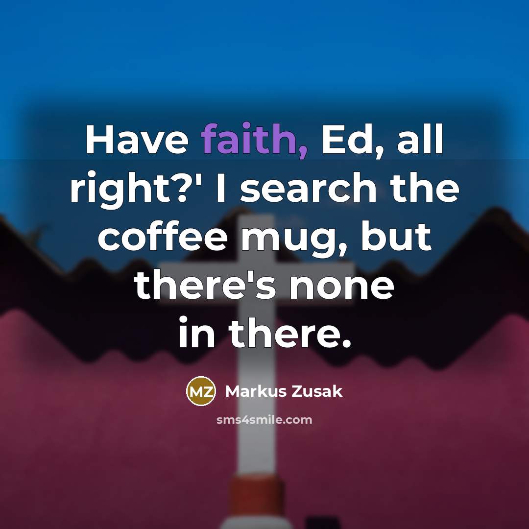“Have faith, Ed, all right?' I search the coffee mug,…” quote by Markus Zusak