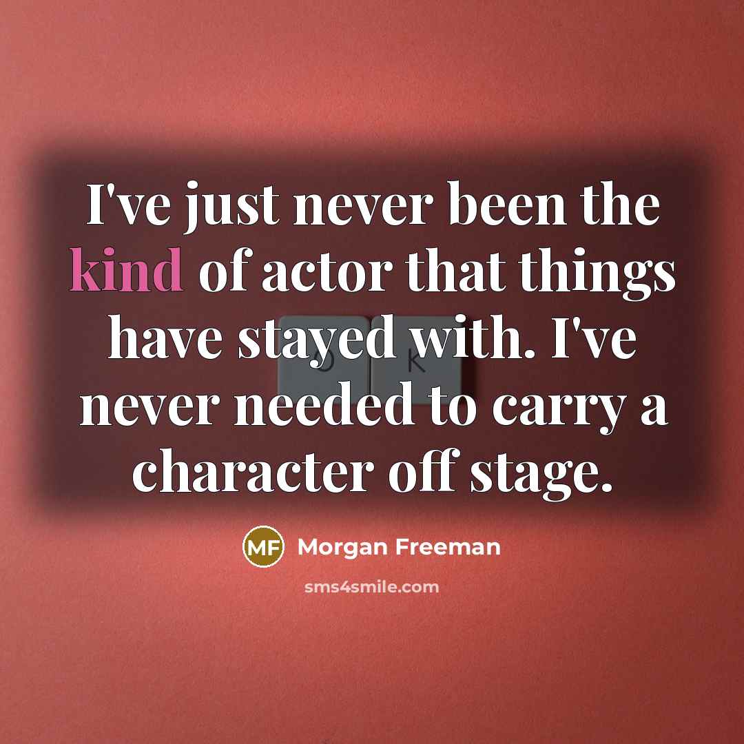 “I've just never been the kind of actor that things…” quote by Morgan Freeman