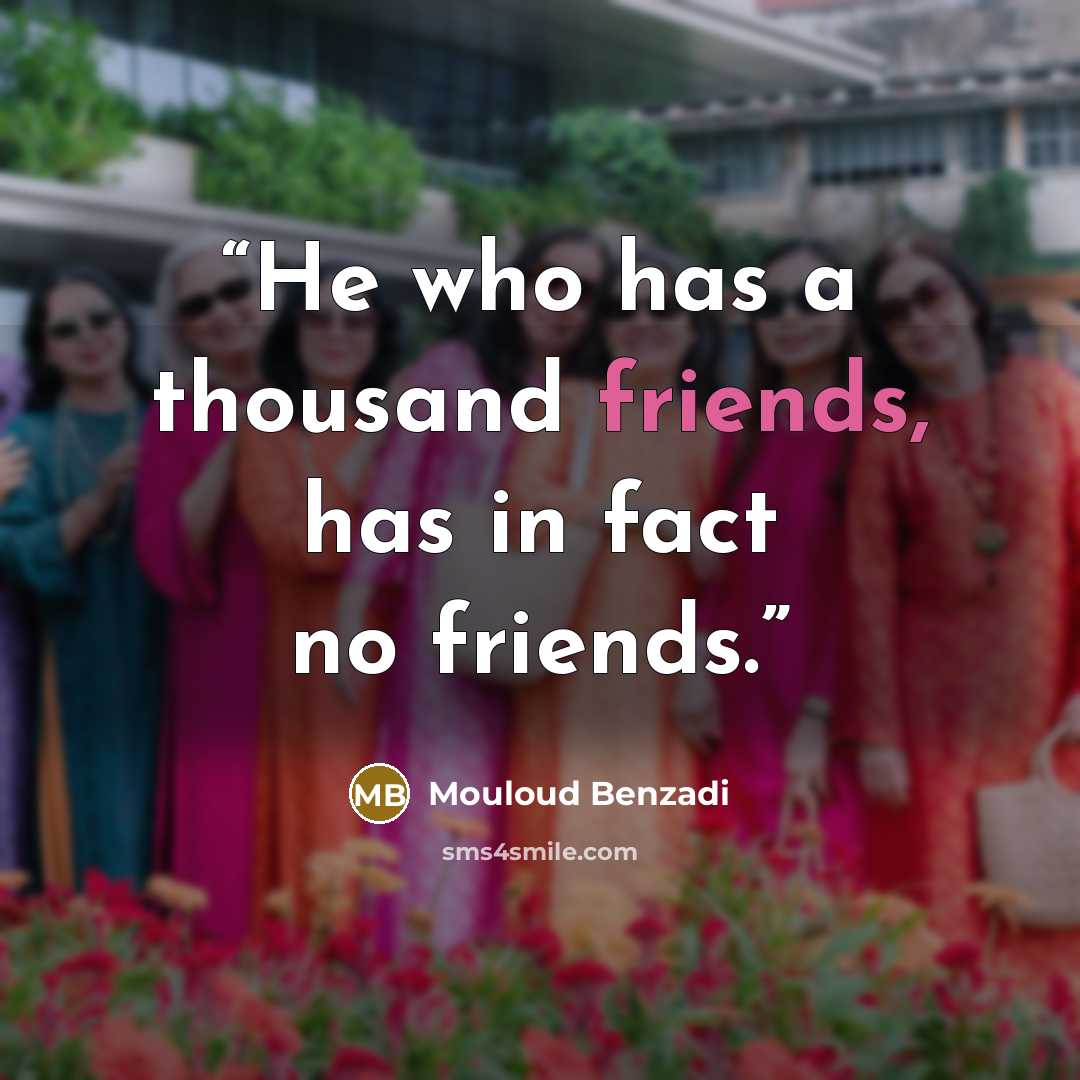 “He who has a thousand friends, has in fact no friends.” quote by Mouloud Benzadi