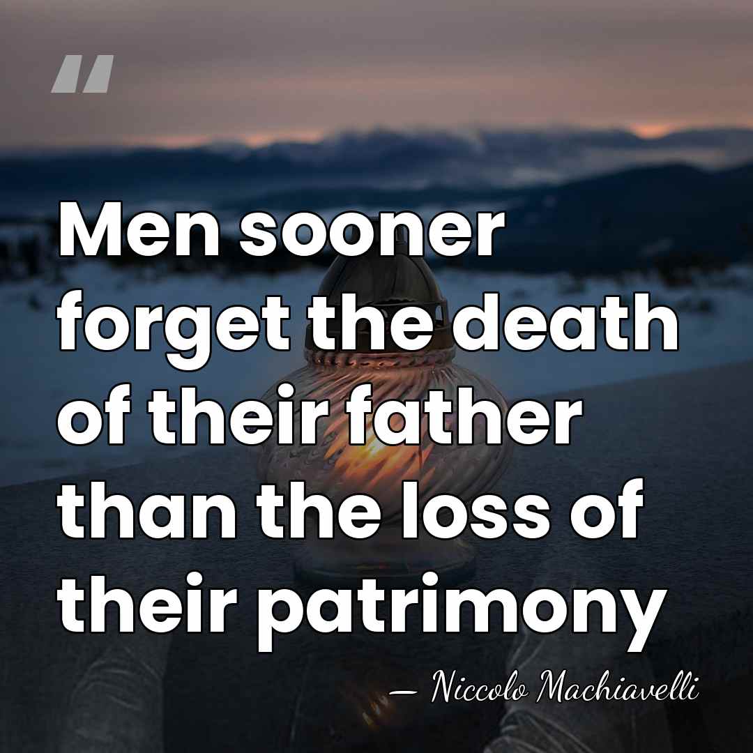 Men sooner forget the death of their father than the loss of&hellip; - Niccolo Machiavelli