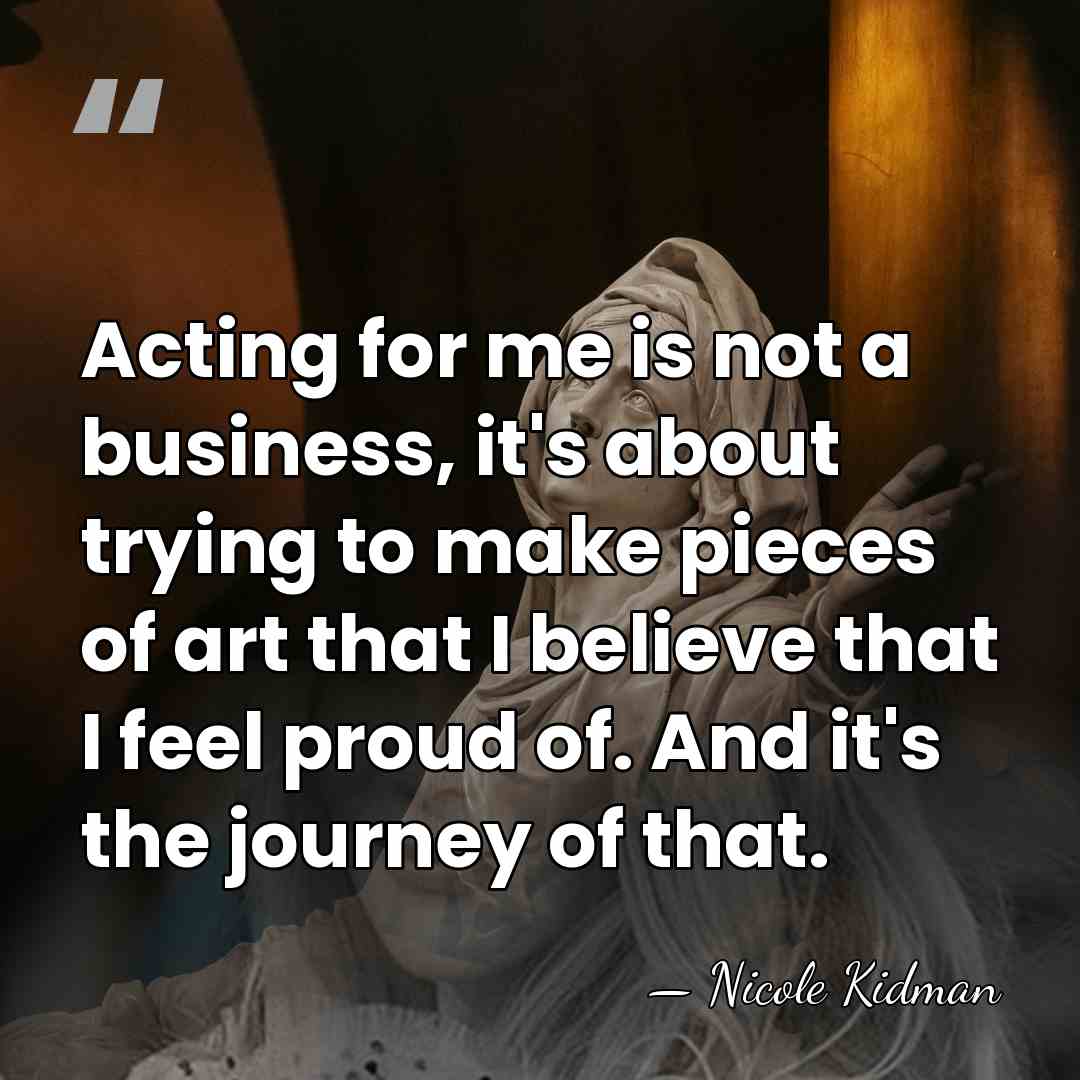 Acting for me is not a business, it's about trying to make&hellip; - Nicole Kidman