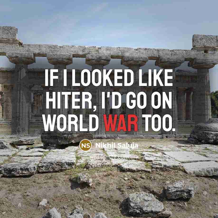 “If I looked like Hiter, I'd go on world war…” quote by Nikhil Saluja