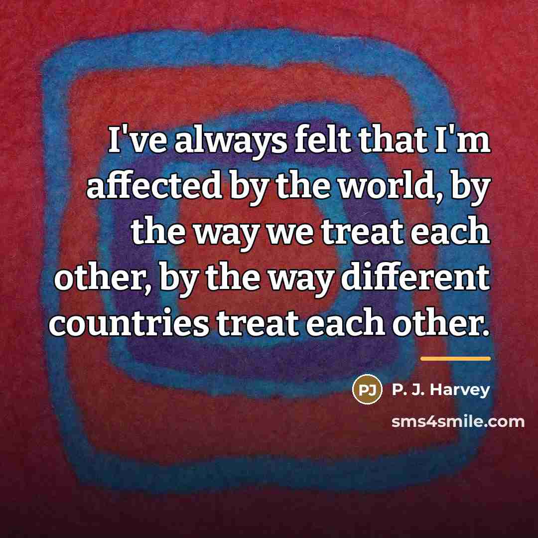 “I've always felt that I'm affected by the world, by…” quote by P. J. Harvey