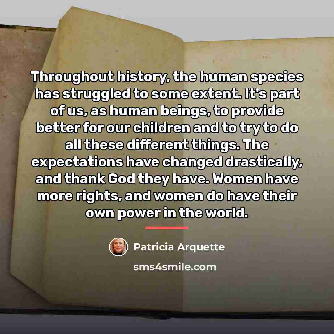 “Throughout history, the human species has struggled to some extent.…” quote by Patricia Arquette