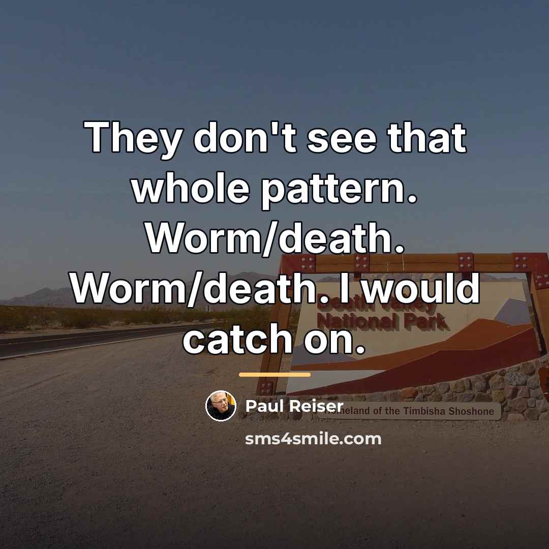 “They don't see that whole pattern. Worm/death. Worm/death. I would…” quote by Paul Reiser