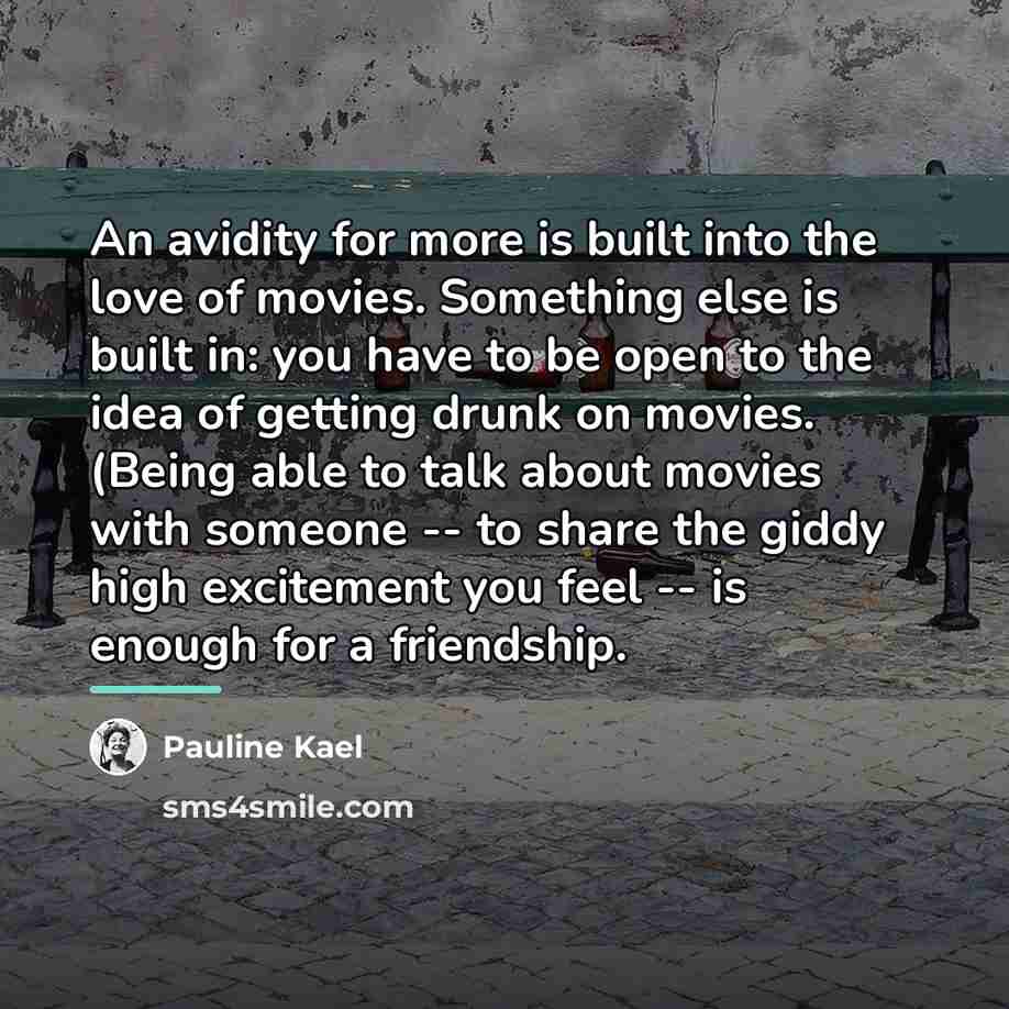 “An avidity for more is built into the love of…” quote by Pauline Kael
