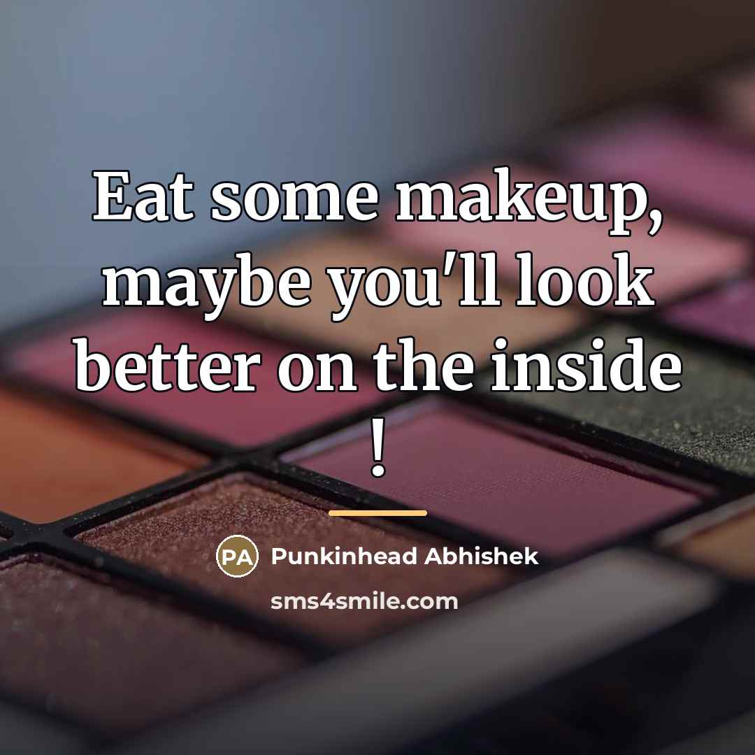 “Eat some makeup, maybe you'll look better on the inside…” quote by Punkinhead Abhishek