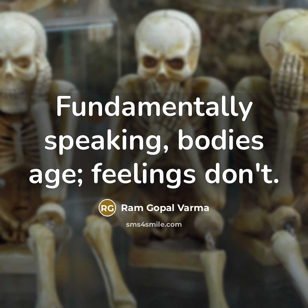 “Fundamentally speaking, bodies age; feelings don't.…” quote by Ram Gopal Varma