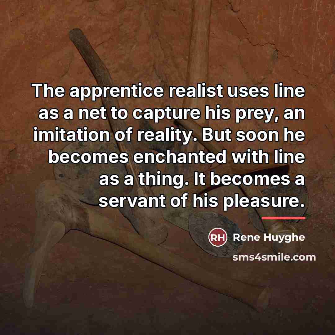 “The apprentice realist uses line as a net to capture…” quote by Rene Huyghe