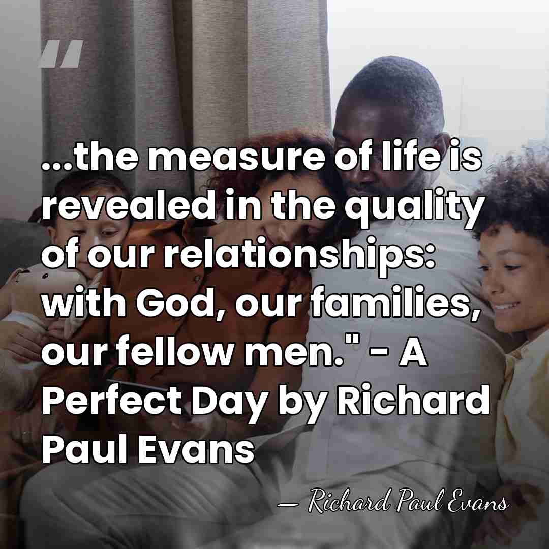 ...the measure of life is revealed in the quality of our relationships:&hellip; - Richard Paul Evans