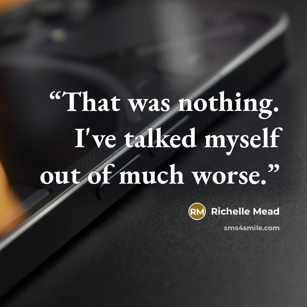 “That was nothing. I've talked myself out of much worse.” quote by Richelle Mead