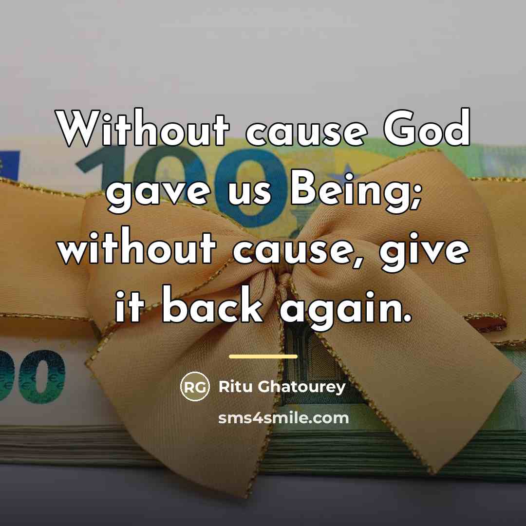“Without cause God gave us Being; without cause, give it…” quote by Ritu Ghatourey