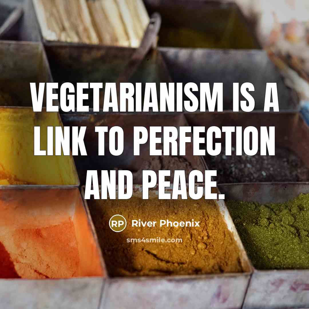 “Vegetarianism is a link to perfection and peace.” quote by River Phoenix
