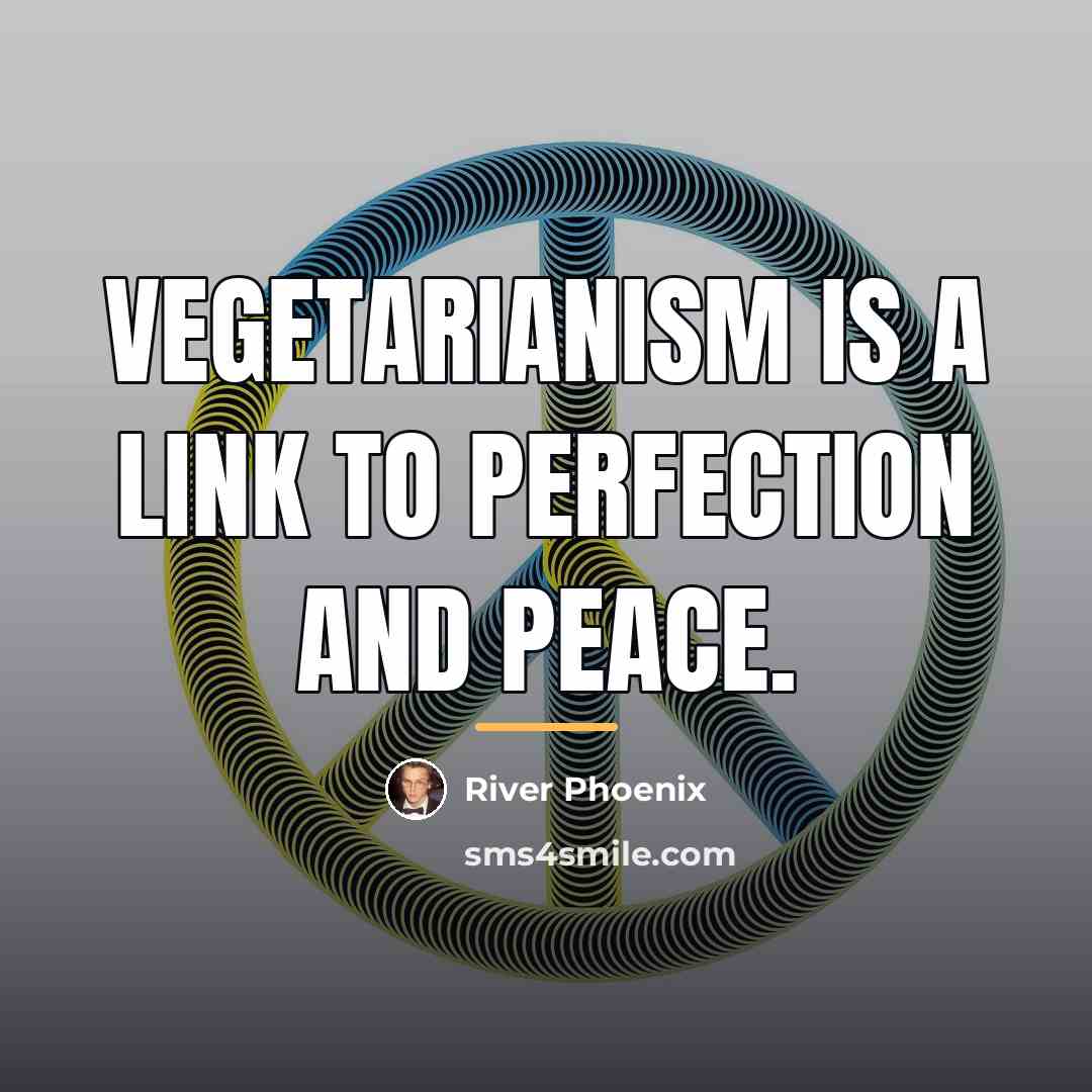 “Vegetarianism is a link to perfection and peace.…” quote by River Phoenix