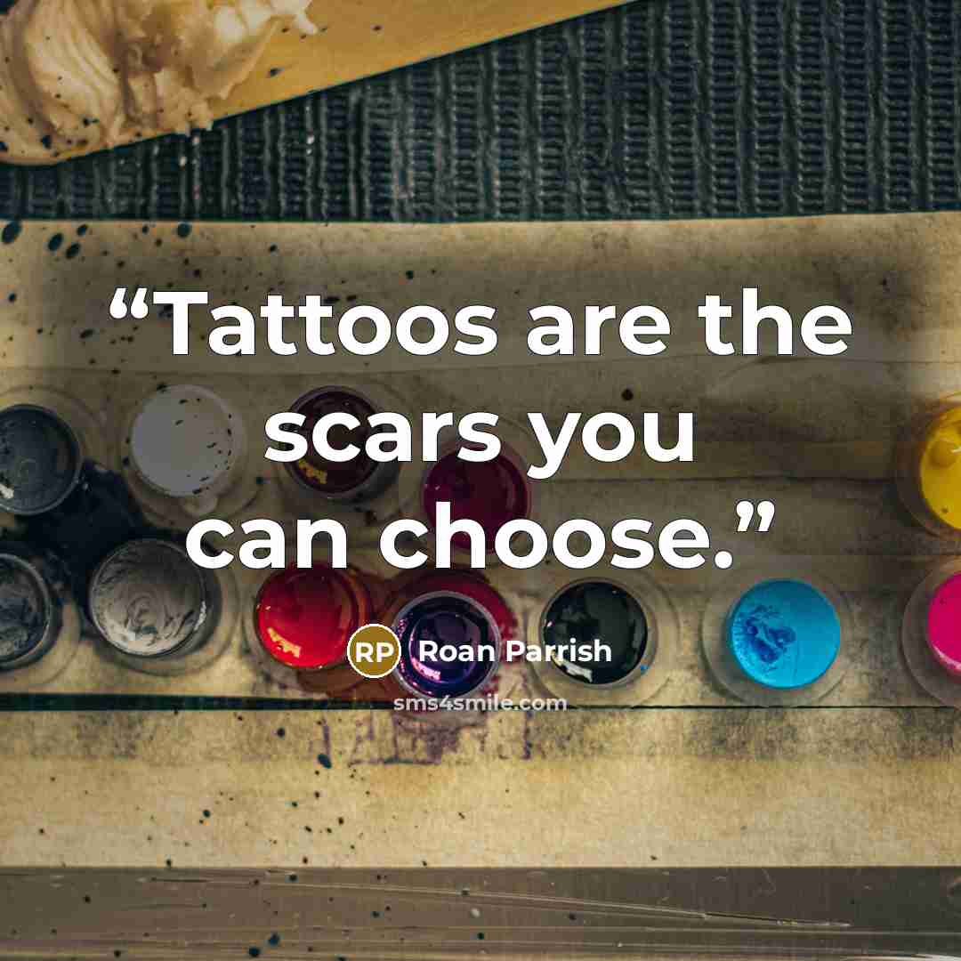 “Tattoos are the scars you can choose.” quote by Roan Parrish