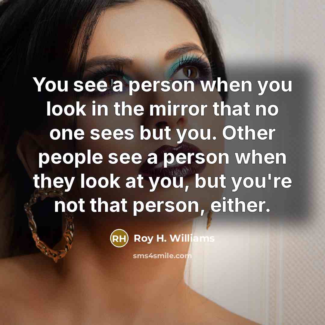 “You see a person when you look in the mirror…” quote by Roy H. Williams
