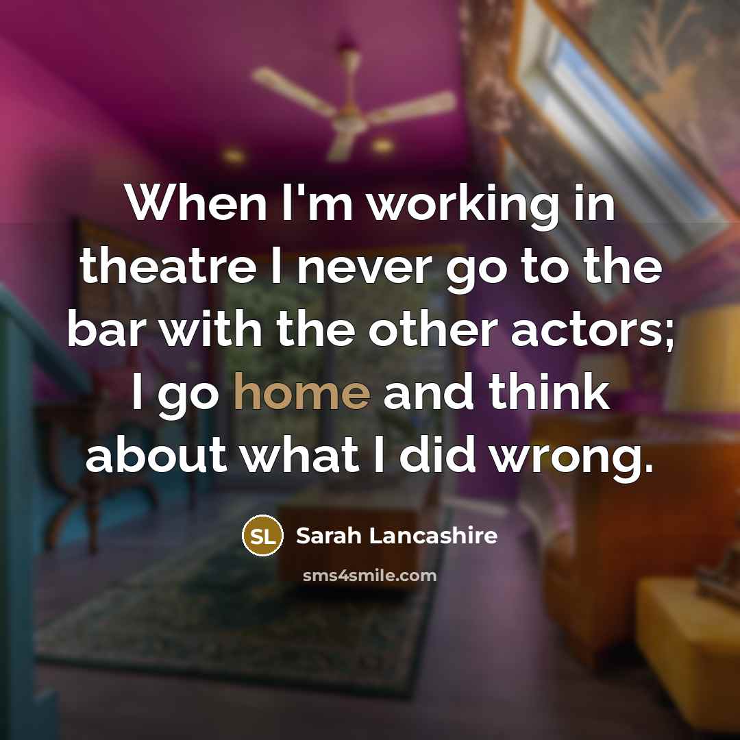 “When I'm working in theatre I never go to the…” quote by Sarah Lancashire