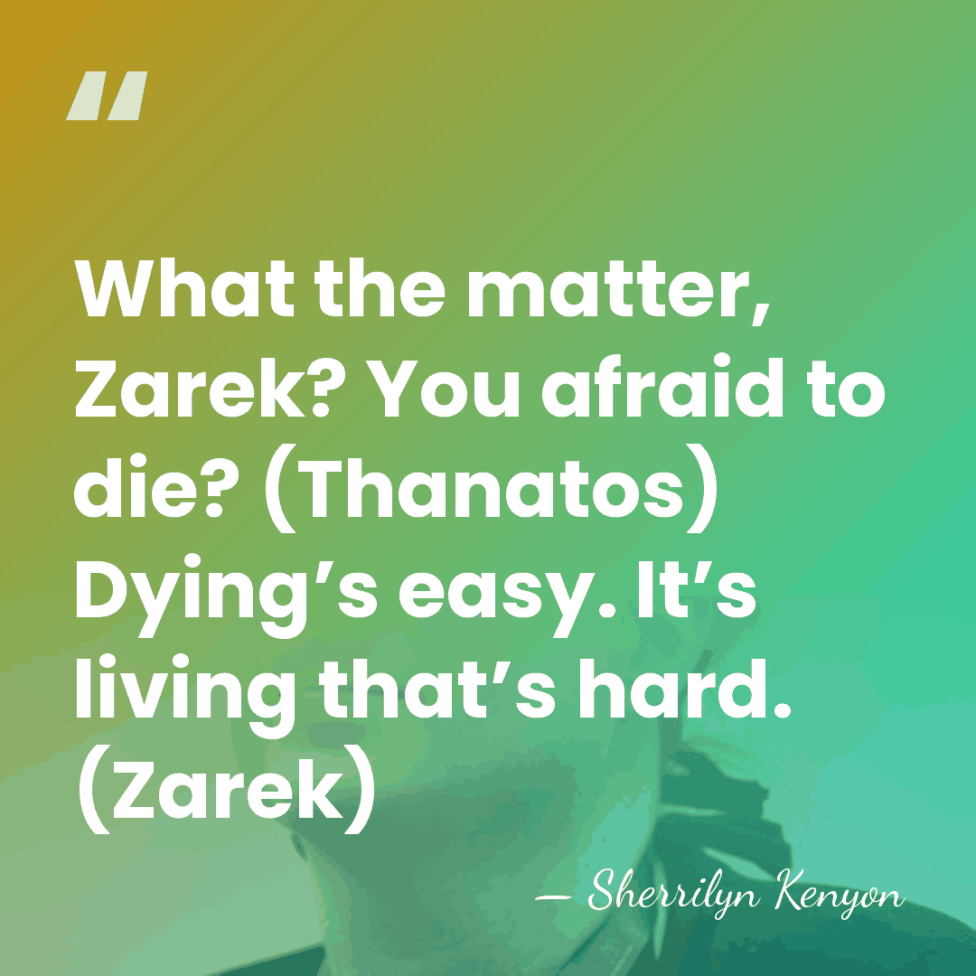 What the matter, Zarek? You afraid to die? (Thanatos) Dying’s easy. It’s&hellip; - Sherrilyn Kenyon