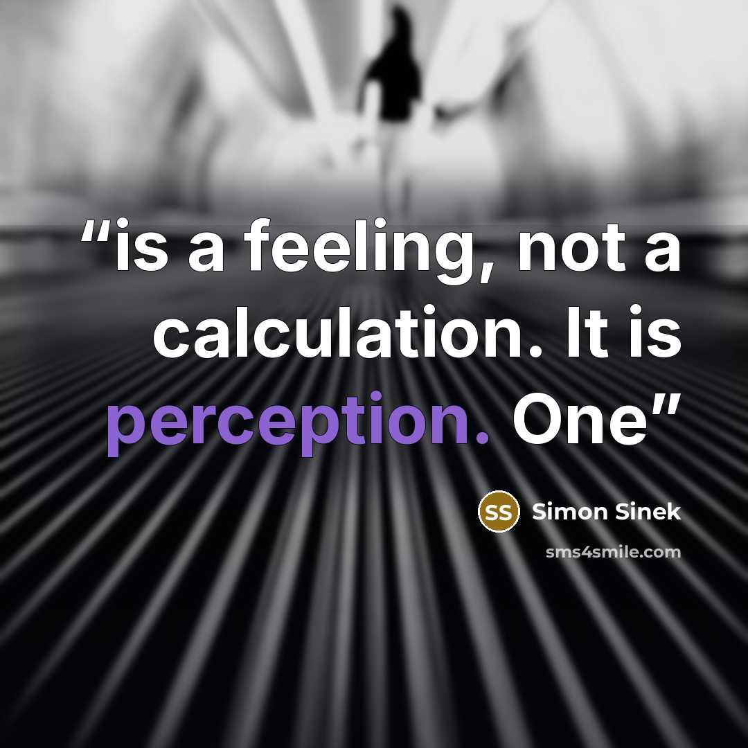 “is a feeling, not a calculation. It is perception. One” quote by Simon Sinek
