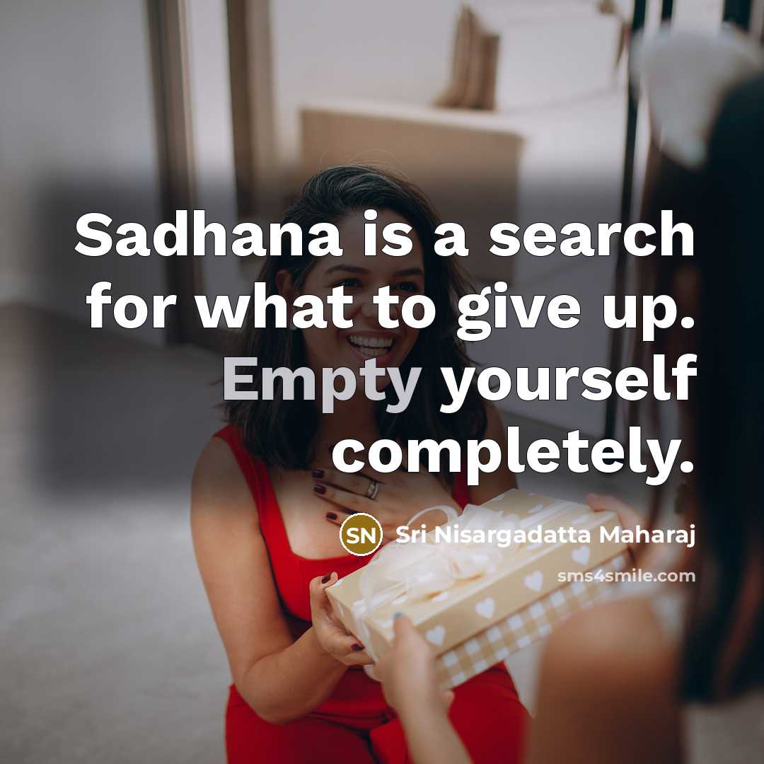 “Sadhana is a search for what to give up. Empty yourself completely.” quote by Sri Nisargadatta Maharaj
